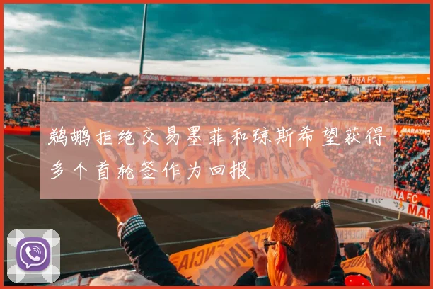 鹈鹕拒绝交易墨菲和琼斯希望获得多个首轮签作为回报