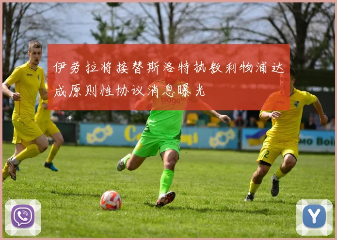 伊劳拉将接替斯洛特执教利物浦达成原则性协议消息曝光