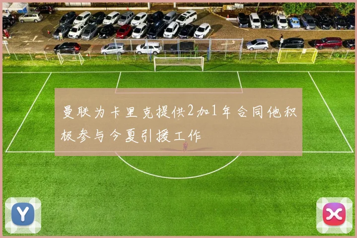 曼联为卡里克提供2加1年合同他积极参与今夏引援工作