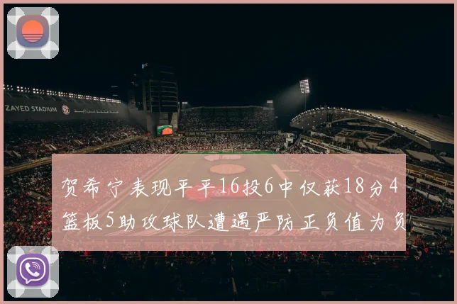 贺希宁表现平平16投6中仅获18分4篮板5助攻球队遭遇严防正负值为负7