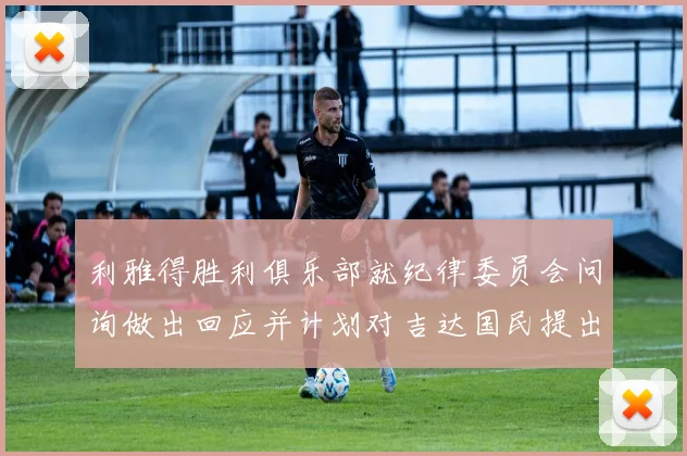 利雅得胜利俱乐部就纪律委员会问询做出回应并计划对吉达国民提出投诉