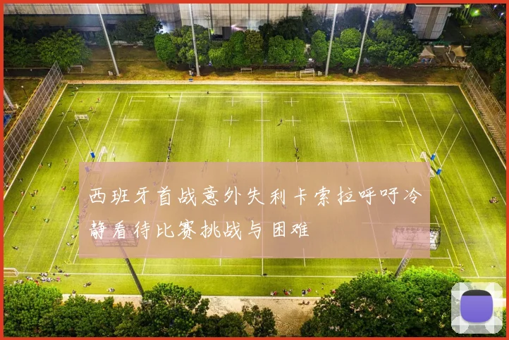 西班牙首战意外失利卡索拉呼吁冷静看待比赛挑战与困难