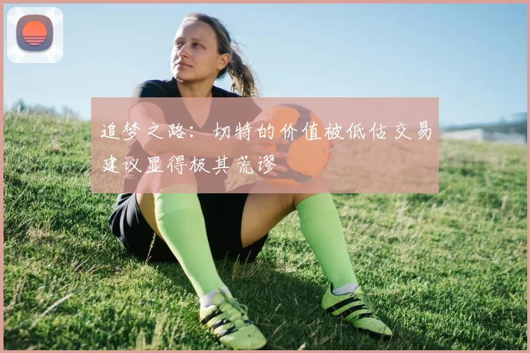 追梦之路：切特的价值被低估交易建议显得极其荒谬