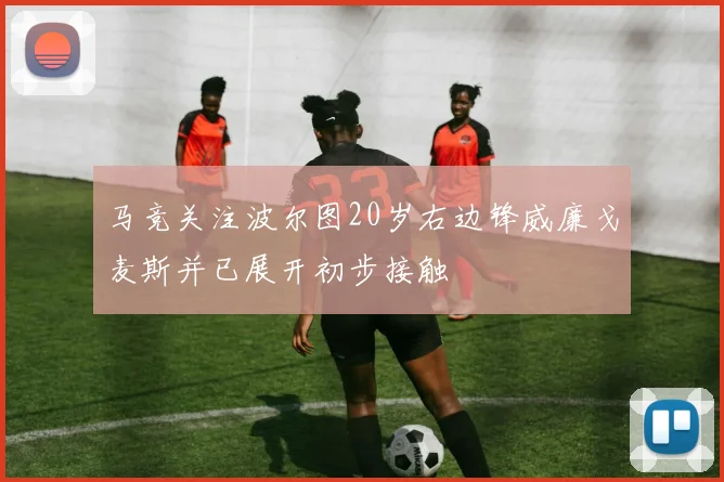 马竞关注波尔图20岁右边锋威廉戈麦斯并已展开初步接触