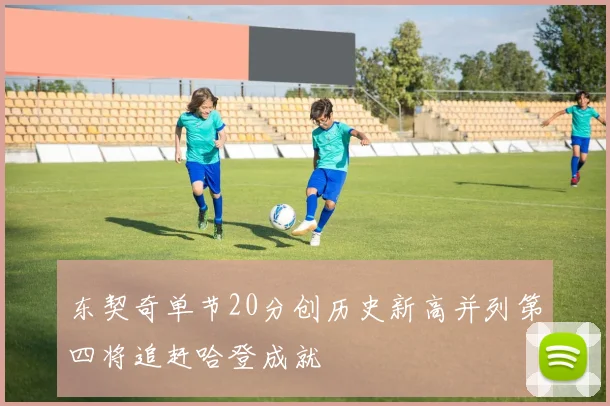 东契奇单节20分创历史新高并列第四将追赶哈登成就
