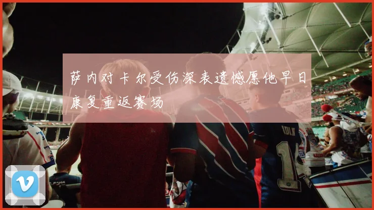 萨内对卡尔受伤深表遗憾愿他早日康复重返赛场